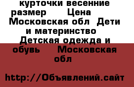 курточки весенние размер 98 › Цена ­ 700 - Московская обл. Дети и материнство » Детская одежда и обувь   . Московская обл.